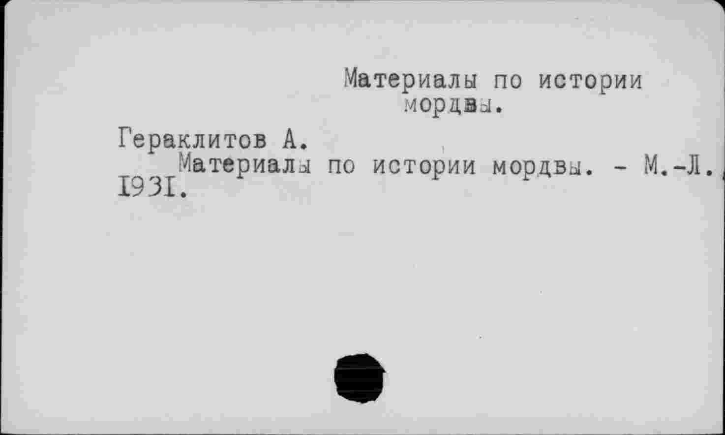 ﻿Материалы по истории мордвы.
Гераклитов А.
^^Материалы по истории мордвы. - М.-Л.